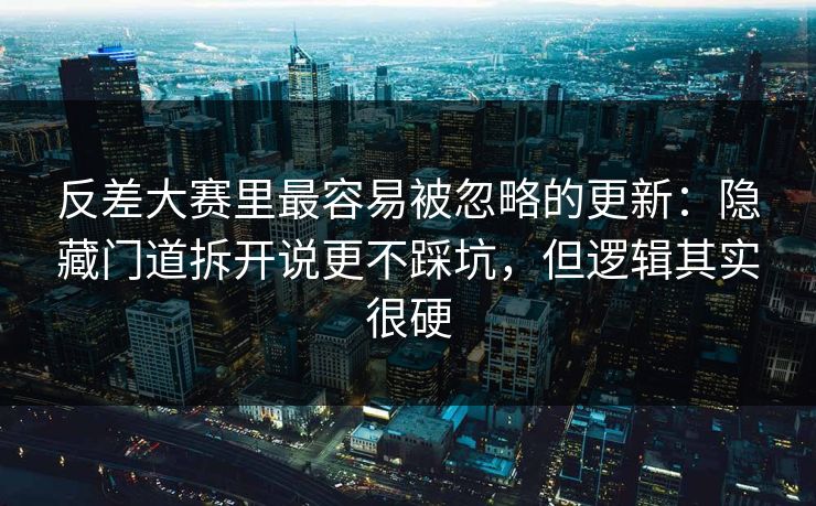 反差大赛里最容易被忽略的更新:隐藏门道拆开说更不踩坑,但逻辑其实很硬