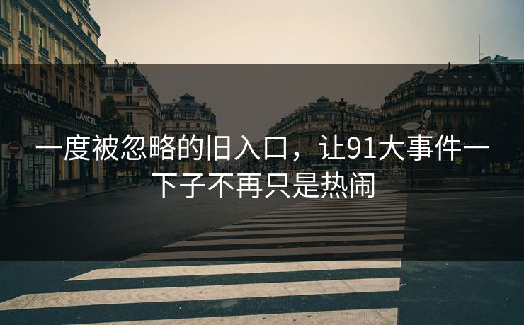 一度被忽略的旧入口，让91大事件一下子不再只是热闹