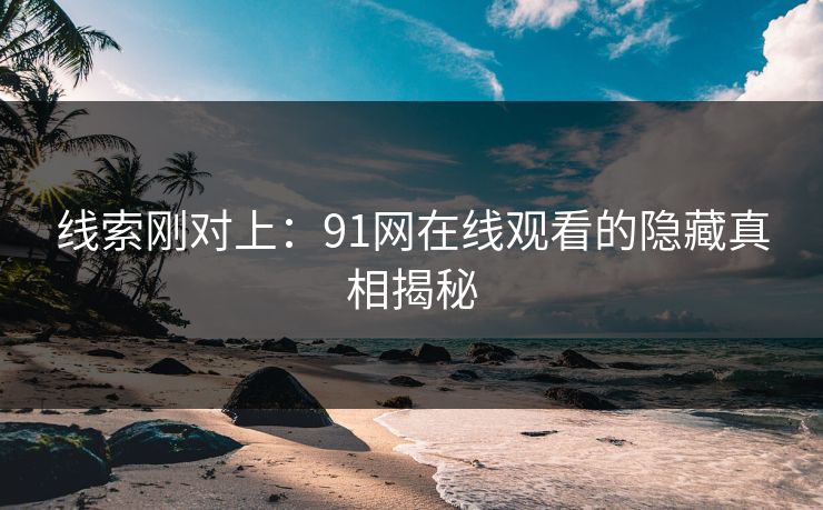 线索刚对上：91网在线观看的隐藏真相揭秘